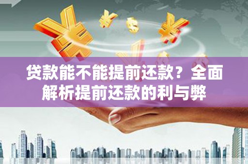 康保贷款能不能提前还款？全面解析提前还款的利与弊
