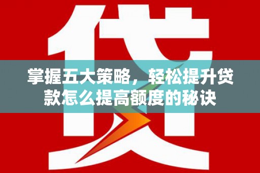 康保掌握五大策略，轻松提升贷款怎么提高额度的秘诀