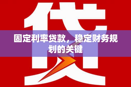 康保固定利率贷款，稳定财务规划的关键