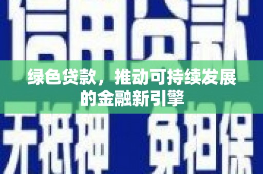 康保绿色贷款，推动可持续发展的金融新引擎