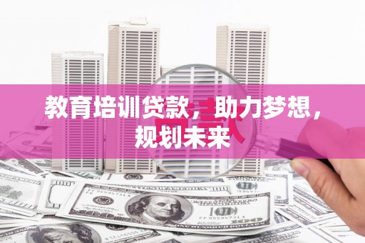 康保教育培训贷款，助力梦想，规划未来
