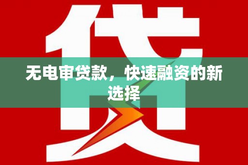 康保无电审贷款，快速融资的新选择