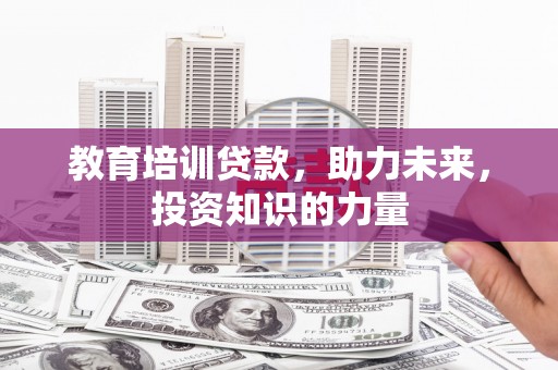 康保教育培训贷款，助力未来，投资知识的力量
