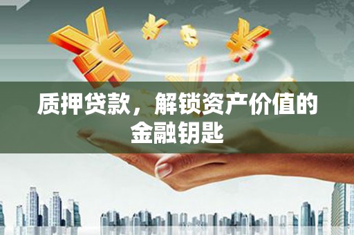 康保质押贷款，解锁资产价值的金融钥匙
