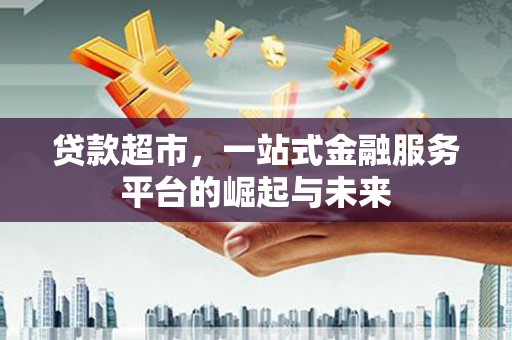 康保贷款超市，一站式金融服务平台的崛起与未来