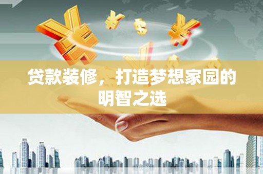 康保贷款装修，打造梦想家园的明智之选