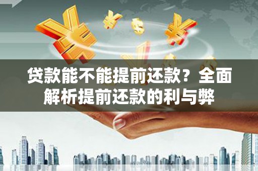 康保贷款能不能提前还款？全面解析提前还款的利与弊