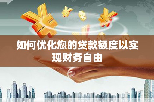 康保如何优化您的贷款额度以实现财务自由