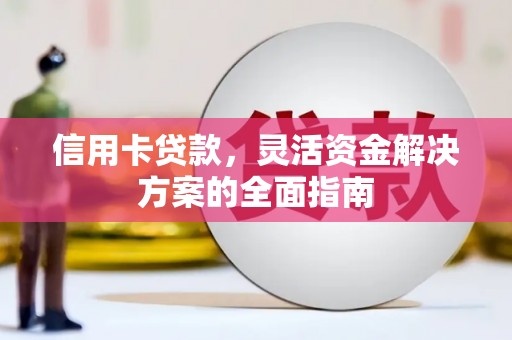 康保信用卡贷款，灵活资金解决方案的全面指南
