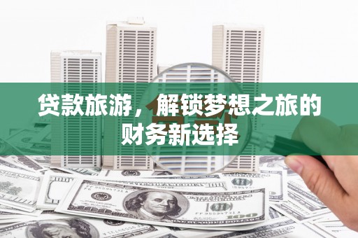 康保贷款旅游，解锁梦想之旅的财务新选择