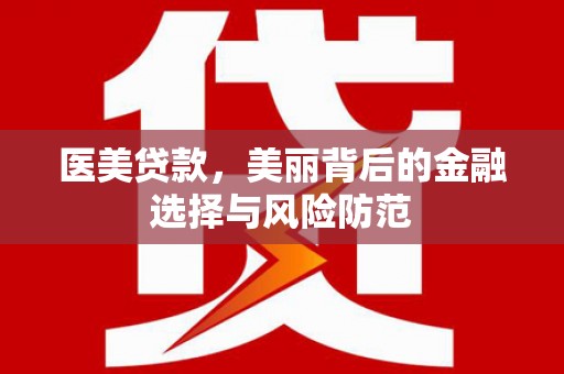 康保医美贷款，美丽背后的金融选择与风险防范
