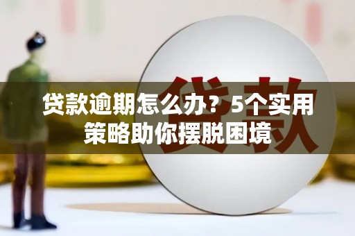 康保贷款逾期怎么办？5个实用策略助你摆脱困境