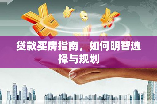 康保贷款买房指南，如何明智选择与规划