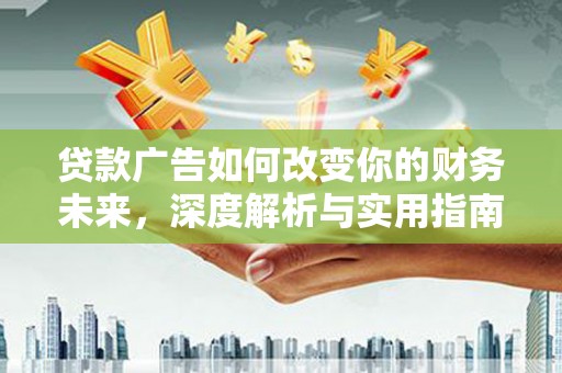 康保贷款广告如何改变你的财务未来，深度解析与实用指南