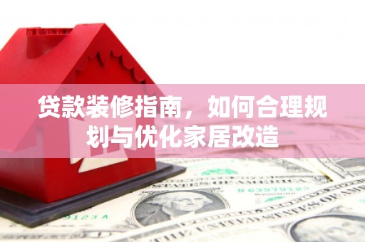 康保贷款装修指南，如何合理规划与优化家居改造
