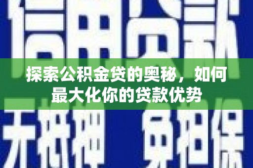 康保探索公积金贷的奥秘，如何最大化你的贷款优势