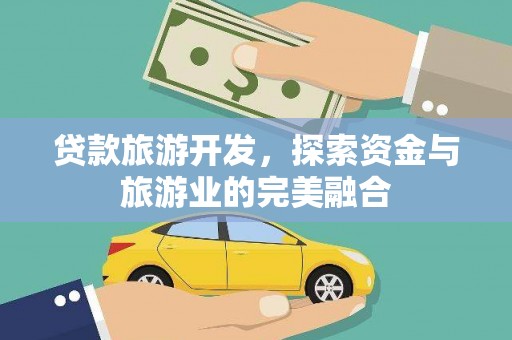 康保贷款旅游开发，探索资金与旅游业的完美融合