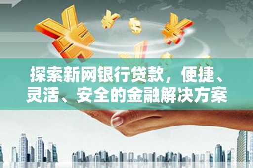 康保探索新网银行贷款，便捷、灵活、安全的金融解决方案