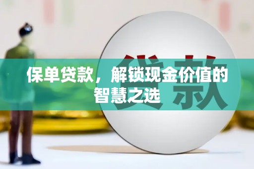 康保保单贷款，解锁现金价值的智慧之选