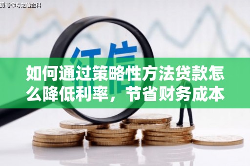 康保如何通过策略性方法贷款怎么降低利率，节省财务成本