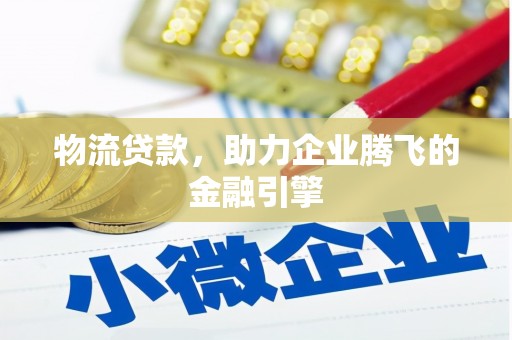 康保物流贷款，助力企业腾飞的金融引擎