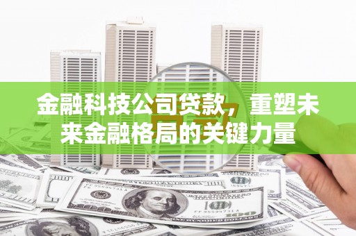 康保金融科技公司贷款，重塑未来金融格局的关键力量