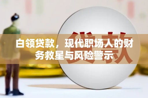 康保白领贷款，现代职场人的财务救星与风险警示