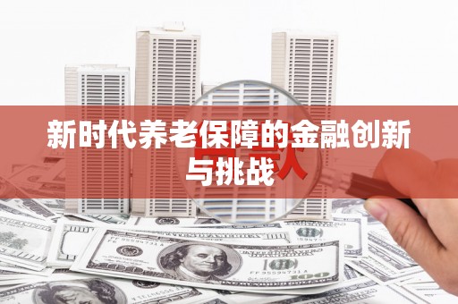 康保新时代养老保障的金融创新与挑战