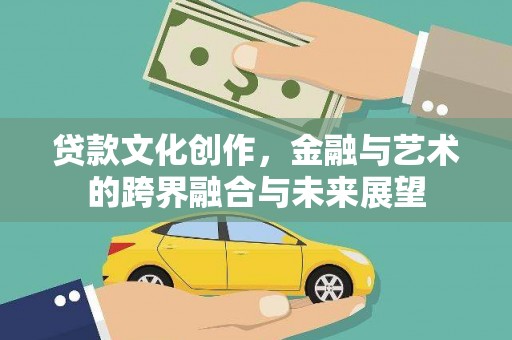 康保贷款文化创作，金融与艺术的跨界融合与未来展望
