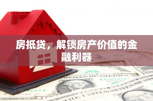 康保房抵贷，解锁房产价值的金融利器