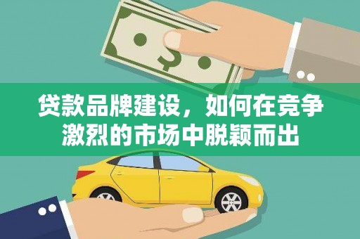 康保贷款品牌建设，如何在竞争激烈的市场中脱颖而出