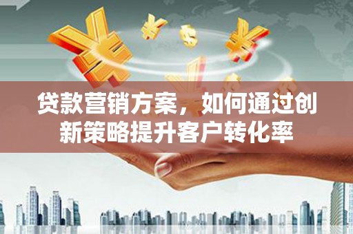 康保贷款营销方案，如何通过创新策略提升客户转化率