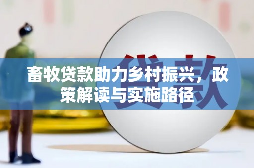 康保畜牧贷款助力乡村振兴，政策解读与实施路径