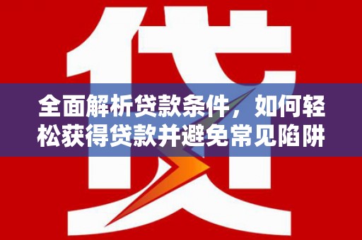 康保全面解析贷款条件，如何轻松获得贷款并避免常见陷阱