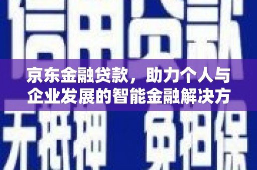 康保京东金融贷款，助力个人与企业发展的智能金融解决方案