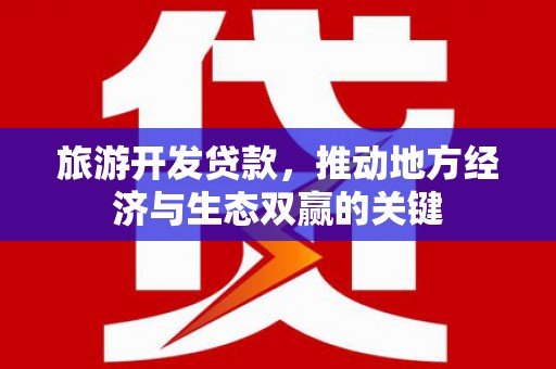 康保旅游开发贷款，推动地方经济与生态双赢的关键