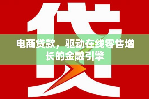 康保电商贷款，驱动在线零售增长的金融引擎