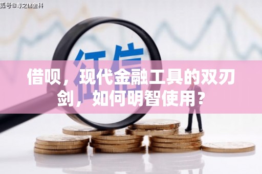 康保借呗，现代金融工具的双刃剑，如何明智使用？