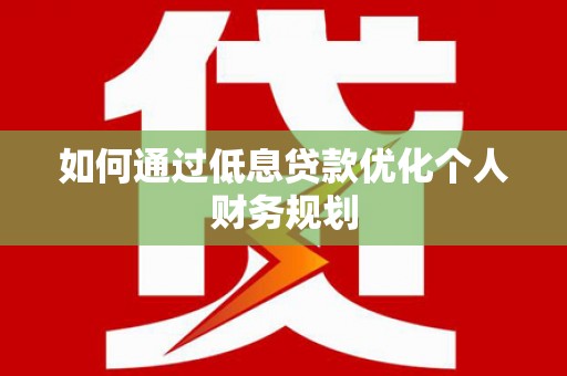 康保如何通过低息贷款优化个人财务规划