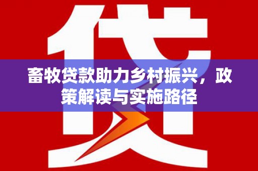 康保畜牧贷款助力乡村振兴，政策解读与实施路径