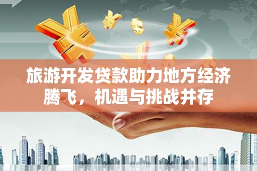 康保旅游开发贷款助力地方经济腾飞，机遇与挑战并存