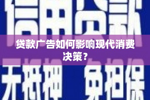 康保贷款广告如何影响现代消费决策？