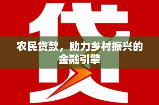 康保农民贷款，助力乡村振兴的金融引擎