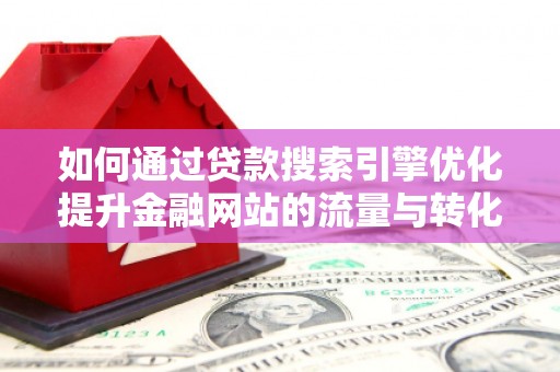 康保如何通过贷款搜索引擎优化提升金融网站的流量与转化率