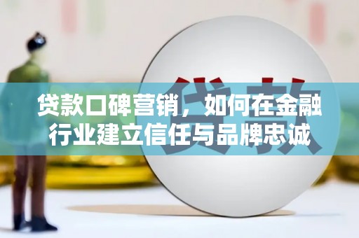 康保贷款口碑营销，如何在金融行业建立信任与品牌忠诚