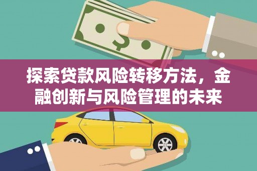 康保探索贷款风险转移方法，金融创新与风险管理的未来