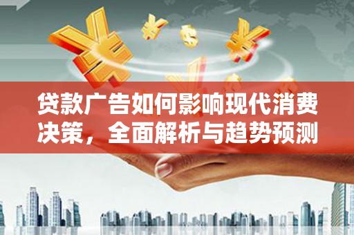 康保贷款广告如何影响现代消费决策，全面解析与趋势预测