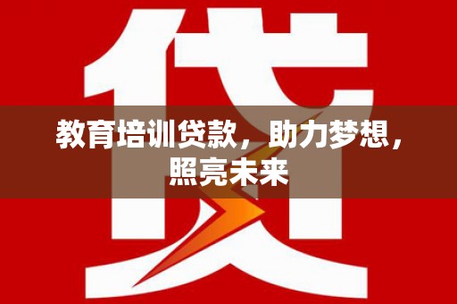 康保教育培训贷款，助力梦想，照亮未来
