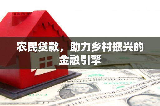 康保农民贷款，助力乡村振兴的金融引擎