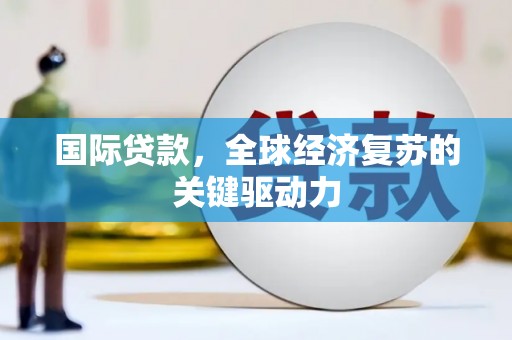 康保国际贷款，全球经济复苏的关键驱动力